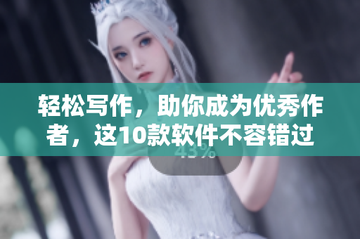 輕松寫作，助你成為優(yōu)秀作者，這10款軟件不容錯(cuò)過！