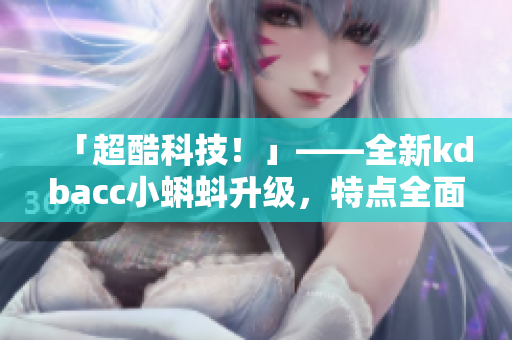 「超酷科技！」——全新kdbacc小蝌蚪升級，特點(diǎn)全面大提升！
