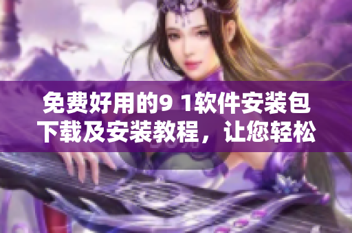 免費(fèi)好用的9 1軟件安裝包下載及安裝教程，讓您輕松擁有高效編程工具！