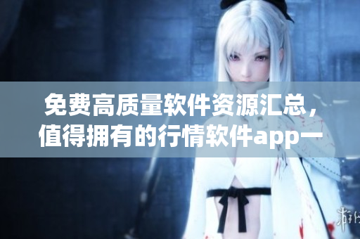 免費高質量軟件資源匯總，值得擁有的行情軟件app一網(wǎng)打盡！