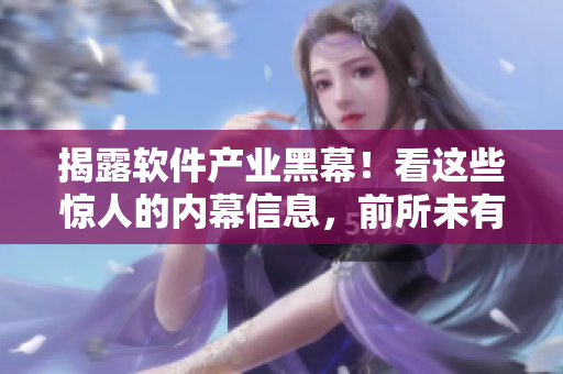 揭露軟件產(chǎn)業(yè)黑幕！看這些驚人的內(nèi)幕信息，前所未有的軟件黑料大揭秘