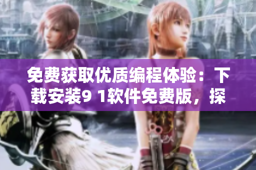 免費獲取優(yōu)質(zhì)編程體驗：下載安裝9 1軟件免費版，探索一流的編程世界！
