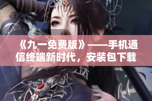 《九一免費(fèi)版》——手機(jī)通信終端新時代，安裝包下載享暢快體驗(yàn)！