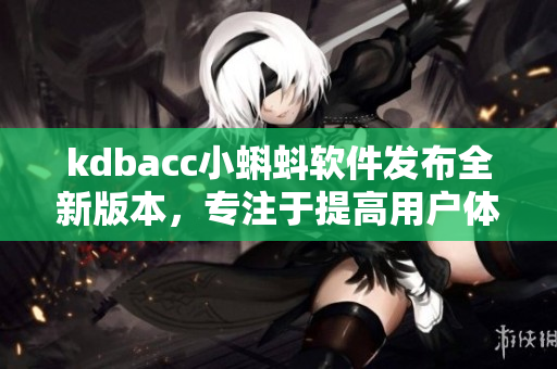 kdbacc小蝌蚪軟件發(fā)布全新版本，專注于提高用戶體驗(yàn)