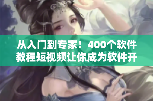 從入門到專家！400個軟件教程短視頻讓你成為軟件開發(fā)的大牛