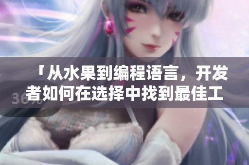 「從水果到編程語(yǔ)言，開(kāi)發(fā)者如何在選擇中找到最佳工具？」