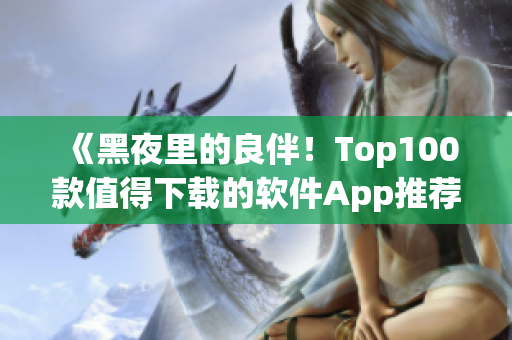 《黑夜里的良伴！Top100款值得下載的軟件App推薦》