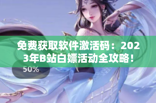 免費(fèi)獲取軟件激活碼：2023年B站白嫖活動(dòng)全攻略！