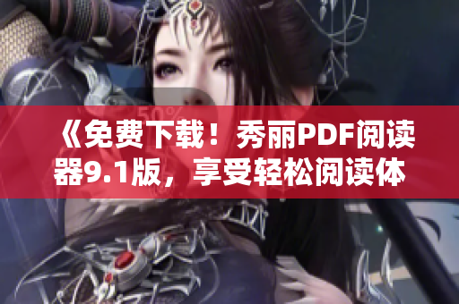 《免費(fèi)下載！秀麗PDF閱讀器9.1版，享受輕松閱讀體驗(yàn)》