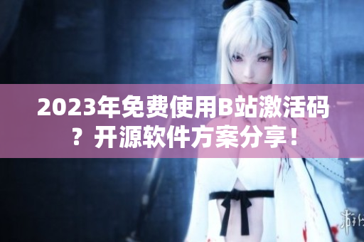 2023年免費使用B站激活碼？開源軟件方案分享！