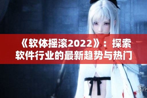 《軟體搖滾2022》：探索軟件行業(yè)的最新趨勢與熱門話題！