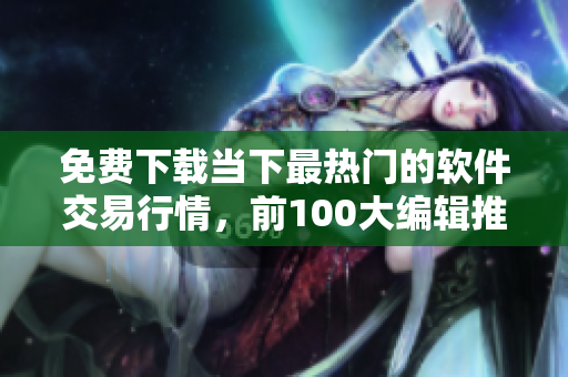 免費(fèi)下載當(dāng)下最熱門(mén)的軟件交易行情，前100大編輯推薦！