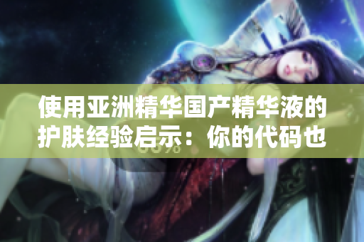 使用亞洲精華國(guó)產(chǎn)精華液的護(hù)膚經(jīng)驗(yàn)啟示：你的代碼也需要精華液！