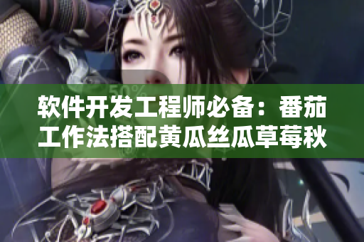 軟件開發(fā)工程師必備：番茄工作法搭配黃瓜絲瓜草莓秋葵，提升工作效率！