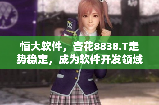 恒大軟件，杏花8838.T走勢穩(wěn)定，成為軟件開發(fā)領域熱門股票
