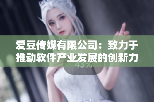 愛豆傳媒有限公司：致力于推動軟件產(chǎn)業(yè)發(fā)展的創(chuàng)新力量