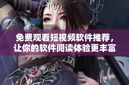 免費觀看短視頻軟件推薦,讓你的軟件閱讀體驗更豐富 免費觀看短視頻軟件推薦,讓你的軟件閱讀體驗更豐富