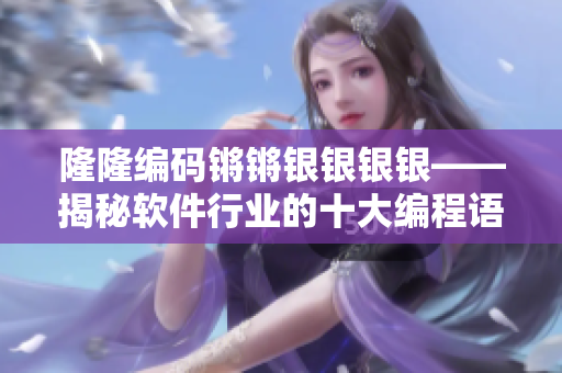 隆隆編碼鏘鏘銀銀銀銀——揭秘軟件行業(yè)的十大編程語言排行榜