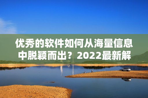 優(yōu)秀的軟件如何從海量信息中脫穎而出？2022最新解決方案揭曉！