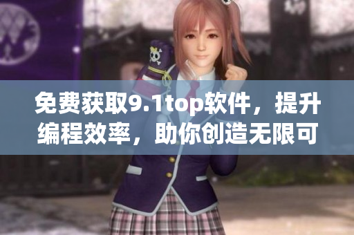 免費獲取9.1top軟件，提升編程效率，助你創(chuàng)造無限可能