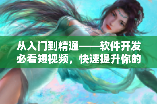 從入門到精通——軟件開發(fā)必看短視頻，快速提升你的編程技能！