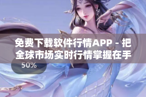 免費(fèi)下載軟件行情APP - 把全球市場(chǎng)實(shí)時(shí)行情掌握在手上! 免費(fèi)下載軟件行情APP - 把全球市場(chǎng)實(shí)時(shí)行情掌握在手上!