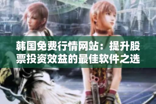 韓國(guó)免費(fèi)行情網(wǎng)站：提升股票投資效益的最佳軟件之選