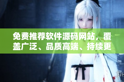 免費(fèi)推薦軟件源碼網(wǎng)站，覆蓋廣泛、品質(zhì)高端、持續(xù)更新！