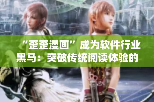 “歪歪漫畫”成為軟件行業(yè)黑馬：突破傳統(tǒng)閱讀體驗(yàn)的創(chuàng)新之路
