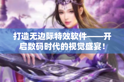 打造無(wú)邊際特效軟件——開(kāi)啟數(shù)碼時(shí)代的視覺(jué)盛宴！