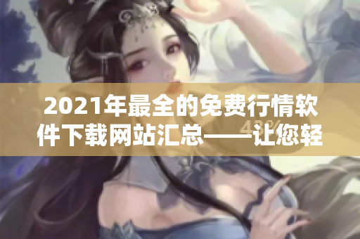 2021年最全的免費行情軟件下載網(wǎng)站匯總——讓您輕松獲取量化交易利器! 2021年最全的免費行情軟件下載網(wǎng)站匯總——讓您輕松獲取量化交易利器!