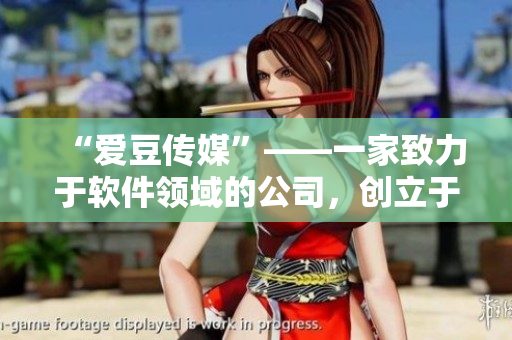 “愛(ài)豆傳媒”——一家致力于軟件領(lǐng)域的公司，創(chuàng)立于何時(shí)？