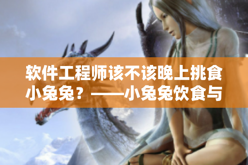 軟件工程師該不該晚上挑食小兔兔？——小兔兔飲食與身體健康的探討