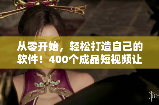 從零開始，輕松打造自己的軟件！400個(gè)成品短視頻讓您成為編程高手