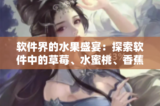 軟件界的水果盛宴：探索軟件中的草莓、水蜜桃、香蕉、甜橙、芒果元素