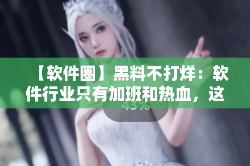 【軟件圈】黑料不打烊：軟件行業(yè)只有加班和熱血，這些黑料給你正能量！
