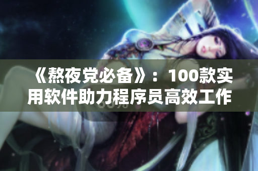 《熬夜黨必備》：100款實用軟件助力程序員高效工作