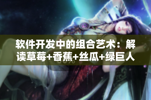 軟件開發(fā)中的組合藝術(shù)：解讀草莓+香蕉+絲瓜+綠巨人+秋6
