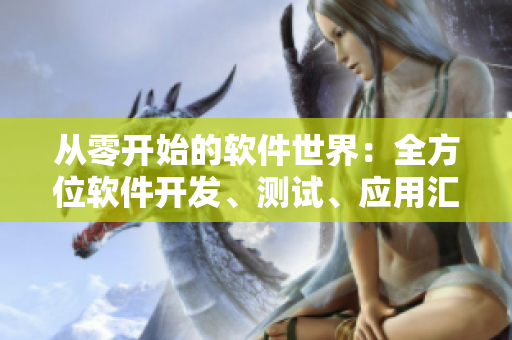 從零開始的軟件世界：全方位軟件開發(fā)、測試、應用匯總