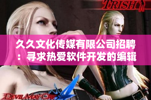 久久文化傳媒有限公司招聘：尋求熱愛軟件開發(fā)的編輯，助力軟件行業(yè)發(fā)展！