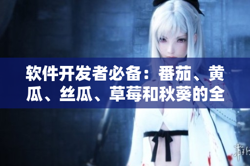 軟件開發(fā)者必備:番茄、黃瓜、絲瓜、草莓和秋葵的全面介紹 軟件開發(fā)者必備:番茄、黃瓜、絲瓜、草莓和秋葵的全面介紹
