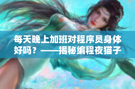 每天晚上加班對程序員身體好嗎？——揭秘編程夜貓子的健康風險