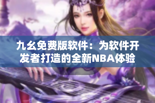九幺免費(fèi)版軟件:為軟件開(kāi)發(fā)者打造的全新NBA體驗(yàn) 九幺免費(fèi)版軟件:為軟件開(kāi)發(fā)者打造的全新NBA體驗(yàn)