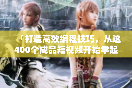 「打造高效編程技巧，從這400個成品短視頻開始學(xué)起」