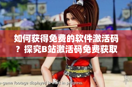 如何獲得免費的軟件激活碼？探究B站激活碼免費獲取2023的方法！