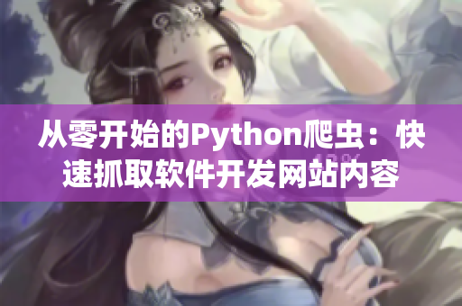 從零開(kāi)始的Python爬蟲:快速抓取軟件開(kāi)發(fā)網(wǎng)站內(nèi)容 從零開(kāi)始的Python爬蟲:快速抓取軟件開(kāi)發(fā)網(wǎng)站內(nèi)容