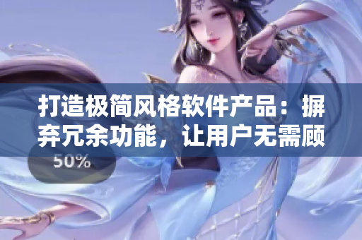 打造極簡(jiǎn)風(fēng)格軟件產(chǎn)品：摒棄冗余功能，讓用戶無需顧慮