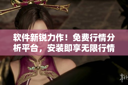 軟件新銳力作！免費(fèi)行情分析平臺，安裝即享無限行情牛股，下載即送百元紅包