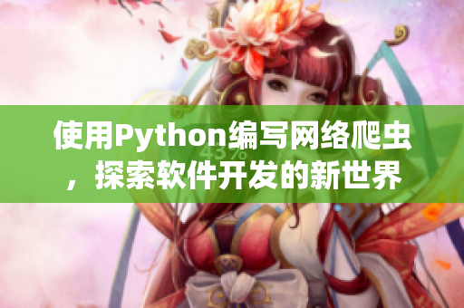 使用Python編寫(xiě)網(wǎng)絡(luò)爬蟲(chóng)，探索軟件開(kāi)發(fā)的新世界