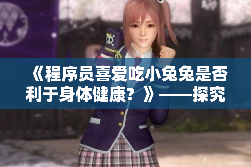 《程序員喜愛吃小兔兔是否利于身體健康？》——探究程序員工作習慣的健康影響